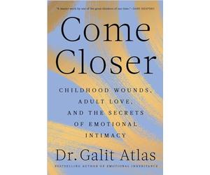 Come Closer: Childhood Wounds, Adult Love and the Secrets of Emotional Intimacy