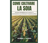COME COLTIVARE LA SOIA: Istruzioni dettagliate per la semina, la concimazione e la raccolta per il massimo profitto