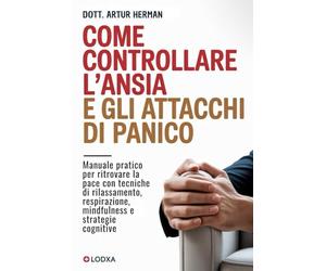 Come controllare l’ansia e gli attacchi di panico: Manuale pratico per ritrovare la pace con tecniche di rilassamento, respirazione, mindfulness e strategie cognitive