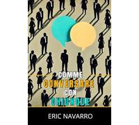 Come Conversare con Chiunque: Abilità Sociali, Tecniche di Comunicazione e Linguaggio del Corpo per Migliorare le Tue Conversazioni