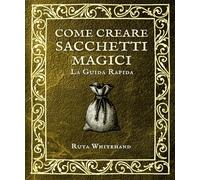 Come creare sacchetti magici: Guida pratica a mojo bags, gris-gris e talismani personali (Le guide pratiche dell'Apophis Club)