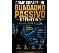 COME CREARE UN GUADAGNO PASSIVO: Guida pratica e strategica per generare rendite automatiche nell'era digitale senza capitali di partenza