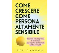 COME CRESCERE COME PERSONA ALTAMENTE SENSIBILE: Strategie per prosperare in un mondo travolgente, anche se ci si sente vulnerabili!: 3 (persone altamente sensibili)