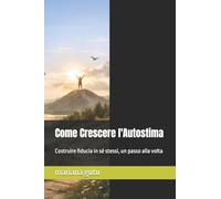 Come Crescere l'Autostima: Costruire fiducia in sé stessi, un passo alla volta: 1 (Educazione, rispetto, crescita personale)