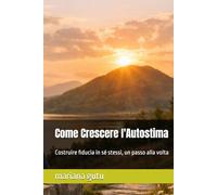 Come Crescere l'Autostima: Costruire fiducia in sé stessi, un passo alla volta (Educazione, rispetto, crescita personale)