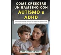 Come Crescere un Bambino Con Autismo e ADHD: Dalle lacrime al trionfo: una guida per genitori alla speranza e alla comprensione, scritta da una madre che ha percorso questo cammino