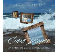 Come Deeper: An Invitation to Greater Intimacy With Jesus