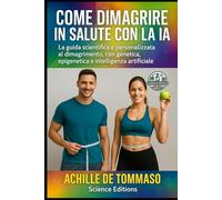 COME DIMAGRIRE IN SALUTE CON LA IA: La guida scientifica e personalizzata al dimagrimento, con genetica, epigenetica e intelligenza artificiale