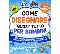 Come Disegnare "quasi" Tutto per Bambini: 300 simpatici disegni passo dopo passo di animali, insetti, dinosauri, spazio, fast food e altre cose incredibili (Imparare a Disegnare per Bambini)