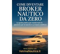 Come Diventare Broker Nautico da Zero: La guida pratica per trasformare la passione per le barche in un lavoro redditizio