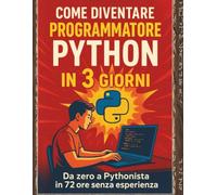 COME DIVENTARE PROGRAMMATORE PYTHON IN 3 GIORNI: Impara a scrivere codice, creare progetti e capire la logica della programmazione in modo semplice e veloce