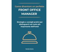 COME DIVENTARE UN PERFETTO FRONT OFFICE MANAGER: GUIDA COMPLETA PER RECEPTIONIST E PROFESSIONISTI DELL'OSPITALITA' ALBERGHIERA