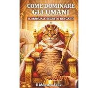 Come Dominare gli Umani: Il manuale segreto dei gatti - libro ironico e divertente per amanti dei gatti e umani ignari del pericolo, idea regalo originale