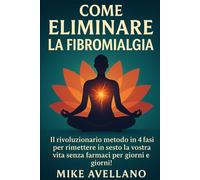 COME ELIMINARE LA FIBROMIALGIA: Il rivoluzionario metodo in 4 fasi per rimettere in sesto la vostra vita senza farmaci per giorni e giorni!: 2 (guarire dalla fibromialgia)