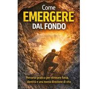 Come emergere dal fondo: Percorso pratico per ritrovare forza, identità e una nuova direzione di vita