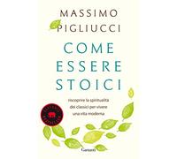 Come essere stoici. Riscoprire la spiritualità degli antichi per vivere una vita moderna