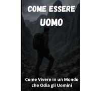 Come Essere Uomo: Come vivere in un mondo che Odia gli Uomini (Codice Virile)