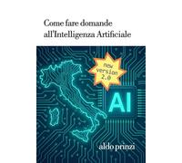 Come fare domande all’AI: Guida pratica al Prompt Engineering per tutti: Strategie semplici e avanzate per ottenere risposte migliori da ChatGPT, ... e DeepSeek - Dalla teoria agli esempi pratici