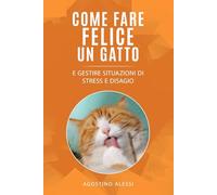 Come fare felice un gatto: E gestire situazioni di stress e disagio