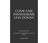 COME FARE INNAMORARE UNA DONNA: (Facendola stare zitta) - Compendio di ricette per giovani uomini in difficoltà