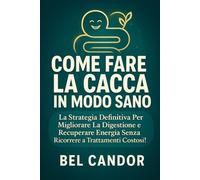 COME FARE LA CACCA IN MODO SANO: La strategia definitiva per migliorare la digestione e recuperare energia senza ricorrere a trattamenti costosi!