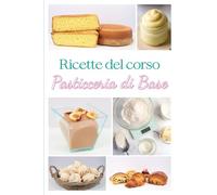 COME FARE PASTICCERIA DI BASE - LE RICETTE: Ricette del Corso Pasticceria di base
