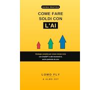 COME FARE SOLDI CON L'AI: Strategia completa per creare entrate extra con ChatGPT e altri strumenti AI, anche partendo da zero