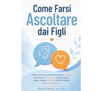 Come Farsi Ascoltare dai Figli: Guida pratica per genitori di bambini 6-10 anni per educare senza urlare, gestire capricci, regole, compiti, schermi e conflitti familiari con calma e rispetto
