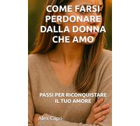 COME FARSI PERDONARE DALLA DONNA CHE AMO: PASSI PER RICONQUISTARE IL TUO AMORE
