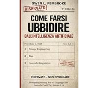 Come farsi ubbidire dall'intelligenza artificiale: Prompt Engineering, Bias e il Linguaggio che Controlla ChatGPT e i Sistemi di IA (Strategie ... e all’Impatto delle Nuove Tecnologie)
