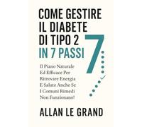 COME GESTIRE IL DIABETE DI TIPO 2 IN 7 PASSI: Il piano naturale ed efficace per ritrovare energia e salute anche se i comuni rimedi non funzionano! (diabete tipo 2)