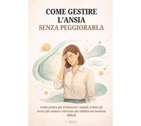 COME GESTIRE L’ANSIA SENZA PEGGIORARLA: GUIDA PRATICA PER RICONOSCERE I SEGNALI, EVITARE GLI ERRORI PIÙ COMUNI E RITROVARE PIÙ STABILITÀ NEI MOMENTI DIFFICILI (Pronto Intervento Ansia)