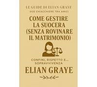 Come gestire la suocera (senza rovinare il matrimonio): Confini, rispetto e... sopravvivenza (Le guide di Elian Graye)