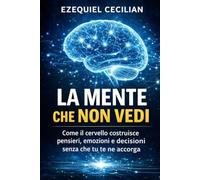 Come il cervello costruisce pensieri, emozioni e decisioni senza che tu te ne accorga