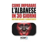 COME IMPARARE L’ALBANESE IN 30 GIORNI: CORSO DI LINGUA E CULTURA: Metodo pratico, divertente e veloce