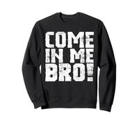 Come In Me Bro Adult Humor Sweatshirt