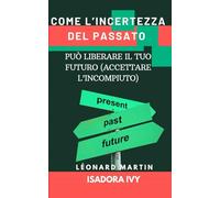 Come l’Incertezza del Passato Può Liberare il Tuo Futuro (Accettare l’Incompiuto)