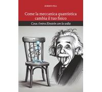 Come la meccanica quantistica cambia il tuo fisico: Cosa c'entra Einstein con la sedia