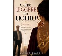 Come Leggere un Uomo: Riconoscere il valore reale di chi hai davanti oltre le apparenze e le promesse.