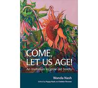 Come Let Us Age!: An invitation to grow old boldly
