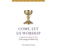 Come, Let Us Worship: A Practical Guide to the Divine Liturgy for Orthodox Laity