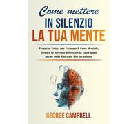 Come Mettere in Silenzio la Tua Mente: Tecniche Veloci per Fermare il Caos Mentale, Gestire lo Stress e Ritrovare la Tua Calma anche nelle Giornate Più Incasinate