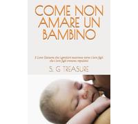 COME NON AMARE UN BAMBINO: 5 Love Gestures che i genitori mostrano verso i loro figli che i loro figli trovano repulsivi (S. G TREASURE'S PARENTING BOOKSTORE)