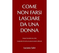 COME NON FARSI LASCIARE DA UNA DONNA: (Sempre facendola stare zitta) - Compendio di ricette per giovani uomini in difficoltà (COME FARE INNAMORARE UNA DONNA)