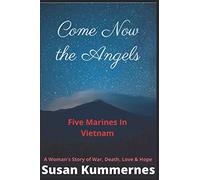 Come Now The Angels: Five Marines in Vietnam - A Woman's Story of War, Death, Love & Hope