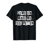 Come On Make Me Feel Better T-Shirt