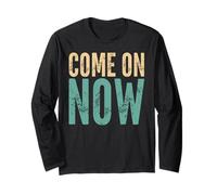 Come On Now - Funny Saying Sarcastic Humor Cute Cool Novelty Long Sleeve T-Shirt