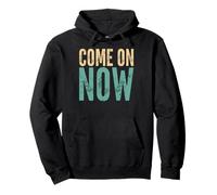 Come On Now - Funny Saying Sarcastic Humor Cute Cool Novelty Pullover Hoodie