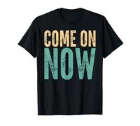 Come On Now - Funny Saying Sarcastic Humor Cute Cool Novelty T-Shirt