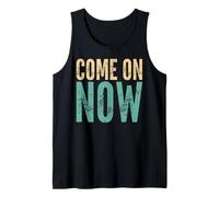 Come On Now - Funny Saying Sarcastic Humor Cute Cool Novelty Tank Top